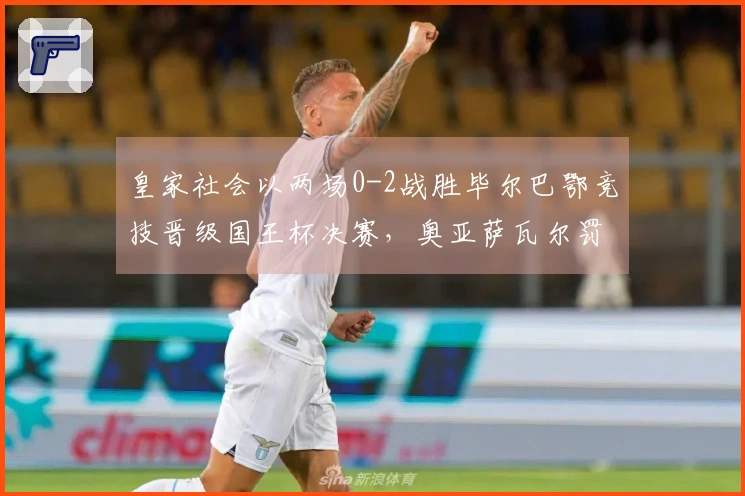 皇家社会以两场0-2战胜毕尔巴鄂竞技晋级国王杯决赛，奥亚萨瓦尔罚入点球