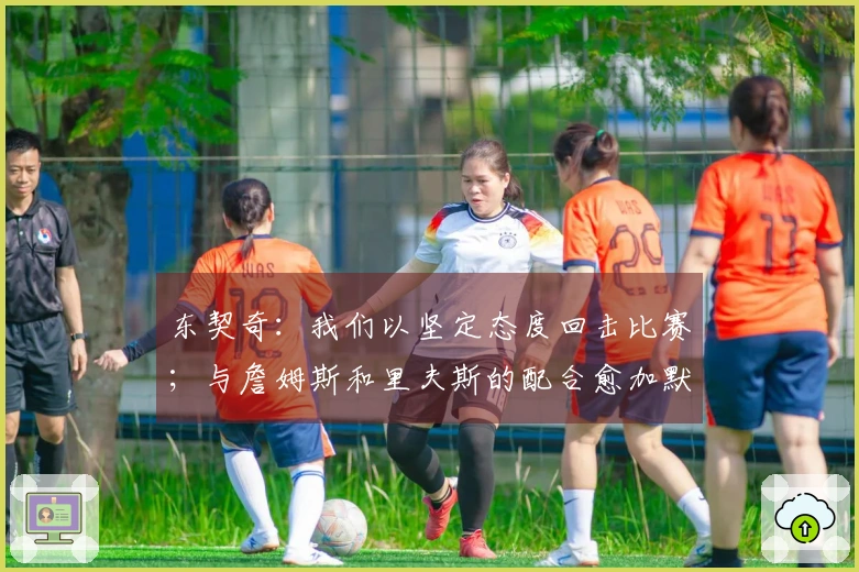 东契奇：我们以坚定态度回击比赛；与詹姆斯和里夫斯的配合愈加默契