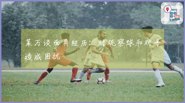 莱万谈面具经历：对观察球和对手造成困扰