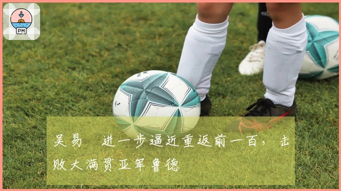 吴易昺进一步逼近重返前一百，击败大满贯亚军鲁德