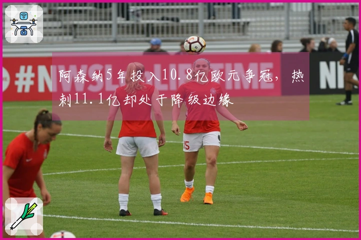 阿森纳5年投入10.8亿欧元争冠，热刺11.1亿却处于降级边缘
