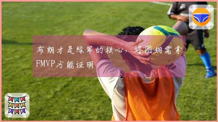 布朗才是绿军的核心，塔图姆需拿FMVP方能证明