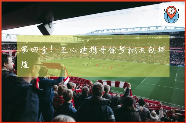 第四金！王心迪携手徐梦桃共创辉煌