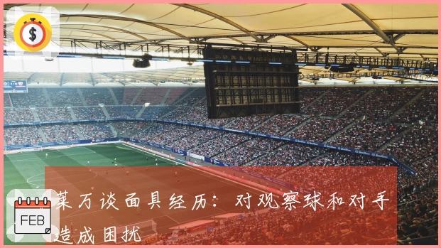 莱万谈面具经历：对观察球和对手造成困扰