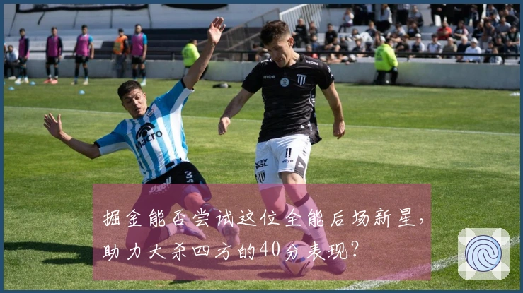 掘金能否尝试这位全能后场新星，助力大杀四方的40分表现？