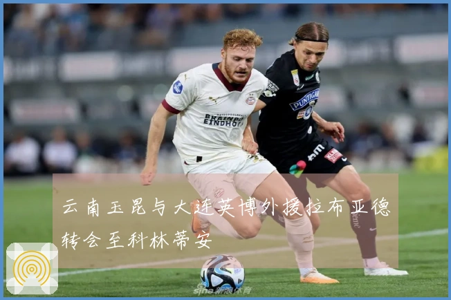 云南玉昆与大连英博外援拉布亚德转会至科林蒂安