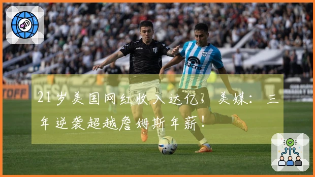 21岁美国网红收入达亿，美媒：三年逆袭超越詹姆斯年薪！