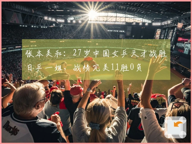 张本美和：27岁中国女乒天才战胜日乒一姐，战绩完美11胜0负