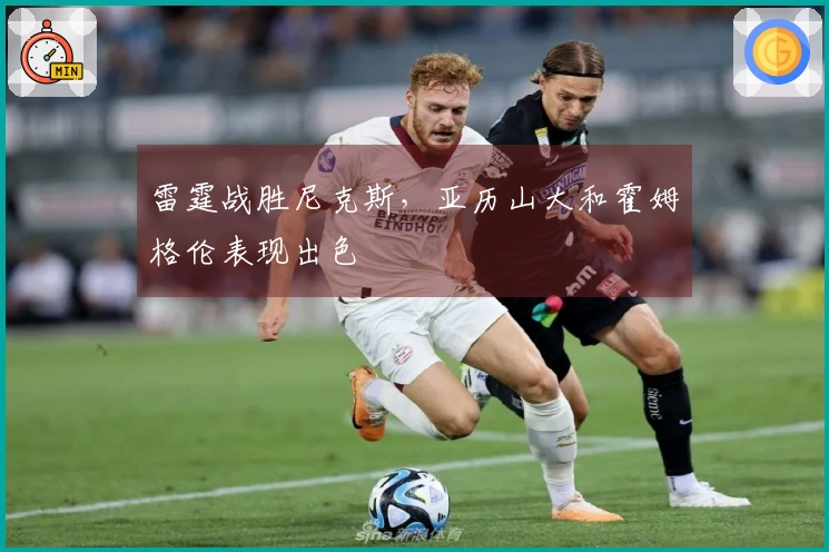 雷霆战胜尼克斯，亚历山大和霍姆格伦表现出色