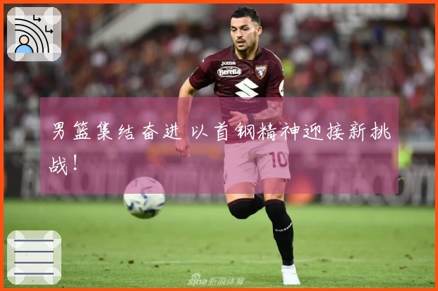 男篮集结奋进 以首钢精神迎接新挑战！