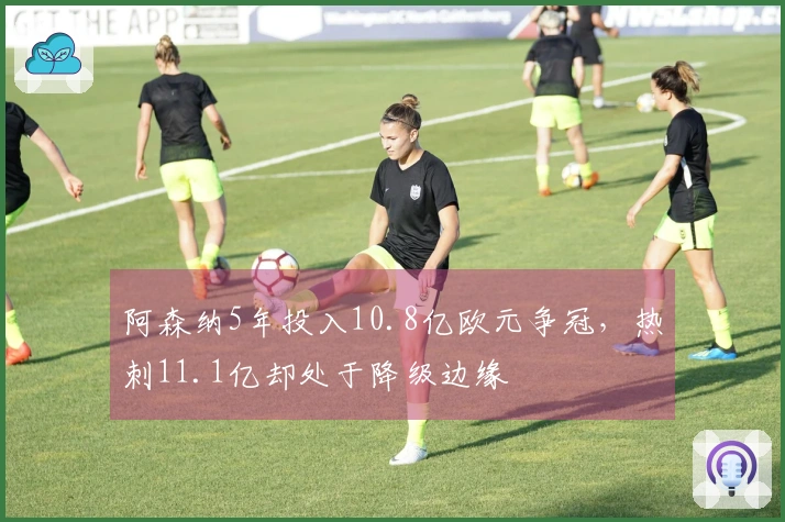 阿森纳5年投入10.8亿欧元争冠，热刺11.1亿却处于降级边缘